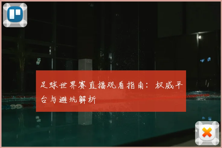 足球世界赛直播观看指南:权威平台与避坑解析