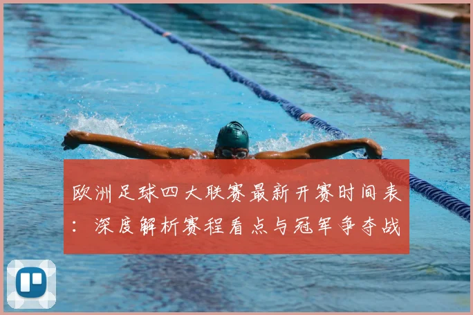 欧洲足球四大联赛最新开赛时间表:深度解析赛程看点与冠军争夺战