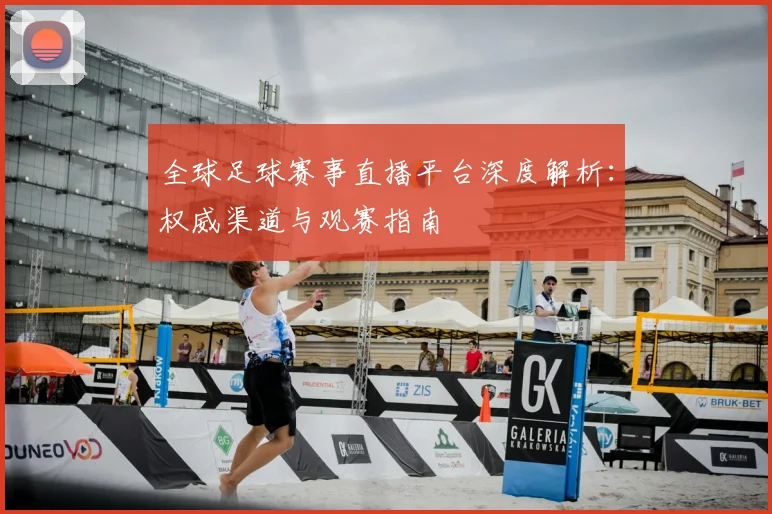 全球足球赛事直播平台深度解析:权威渠道与观赛指南