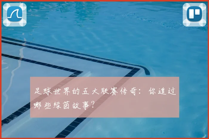 足球世界的五大联赛传奇:你追过哪些绿茵故事?