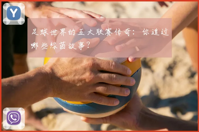 足球世界的五大联赛传奇:你追过哪些绿茵故事?