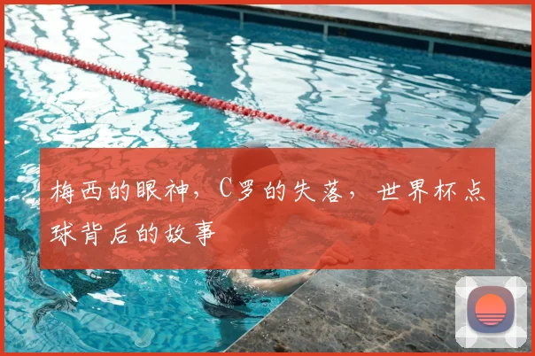 梅西的眼神,C罗的失落,世界杯点球背后的故事